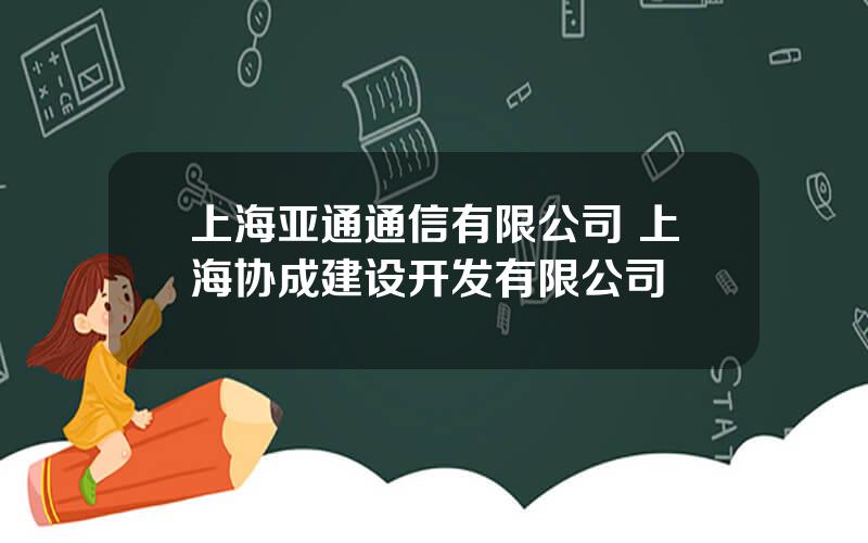 上海亚通通信有限公司 上海协成建设开发有限公司